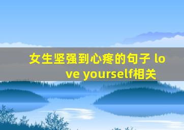 女生坚强到心疼的句子 love yourself相关